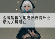 金牌销售的沟通技巧提升业绩的关键所在