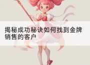 揭秘成功秘诀如何找到金牌销售的客户