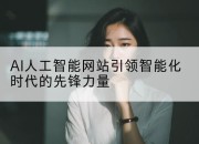 AI人工智能网站引领智能化时代的先锋力量