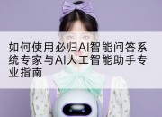 如何使用必归AI智能问答系统专家与AI人工智能助手专业指南