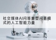 社交媒体AI问答重塑问答模式的人工智能力量