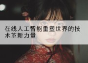 在线人工智能重塑世界的技术革新力量