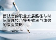 面试官的职业发展路径与时间管理技巧提升效率与绩效的双重策略