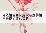 高效销售团队建设与金牌销售表现的评估策略