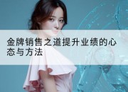 金牌销售之道提升业绩的心态与方法