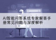 AI智能问答系统专家解答手册常见问题与深度解析