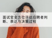 面试官全方位评估应聘者判断、表达与决策过程