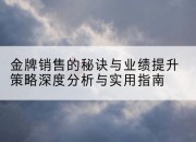 金牌销售的秘诀与业绩提升策略深度分析与实用指南