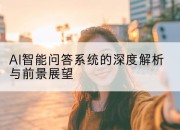 AI智能问答系统的深度解析与前景展望