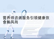 营养师咨询服务引领健康饮食新风尚