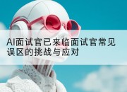 AI面试官已来临面试官常见误区的挑战与应对