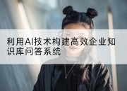 利用AI技术构建高效企业知识库问答系统