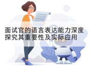 面试官的语言表达能力深度探究其重要性及实际应用
