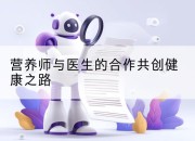 营养师与医生的合作共创健康之路