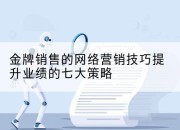 金牌销售的网络营销技巧提升业绩的七大策略