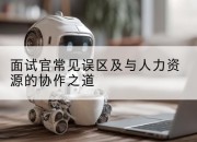 面试官常见误区及与人力资源的协作之道