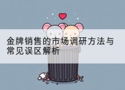 金牌销售的市场调研方法与常见误区解析