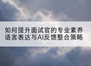 如何提升面试官的专业素养语言表达与AI反馈整合策略