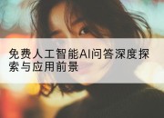 免费人工智能AI问答深度探索与应用前景