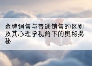 金牌销售与普通销售的区别及其心理学视角下的奥秘揭秘