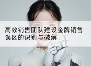 高效销售团队建设金牌销售误区的识别与破解