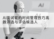 AI面试官的时间管理技巧高效筛选与评估候选人
