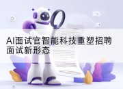 AI面试官智能科技重塑招聘面试新形态