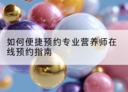 如何便捷预约专业营养师在线预约指南