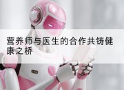 营养师与医生的合作共铸健康之桥