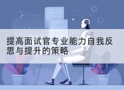 提高面试官专业能力自我反思与提升的策略