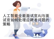 人工智能全能面试官AI与面试官如何处理应聘者问题的策略