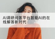 AI调研问答平台智能AI的在线解答新时代