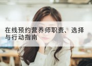 在线预约营养师职责、选择与行动指南