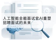 人工智能全能面试官AI重塑招聘面试的未来