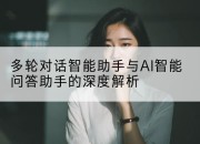 多轮对话智能助手与AI智能问答助手的深度解析