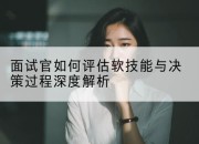面试官如何评估软技能与决策过程深度解析