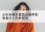 AI在线聊天重塑沟通界限-智能交互的新纪元