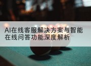 AI在线客服解决方案与智能在线问答功能深度解析