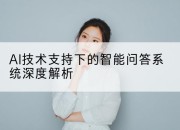 AI技术支持下的智能问答系统深度解析