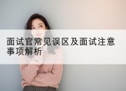 面试官常见误区及面试注意事项解析