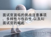 面试官面临的挑战注意事项、多样性与包容性-以及AI面试官的崛起