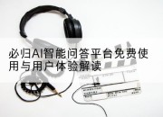 必归AI智能问答平台免费使用与用户体验解读
