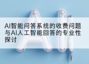 AI智能问答系统的收费问题与AI人工智能回答的专业性探讨