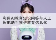 利用AI教育知识问答与人工智能助手推进教育信息化