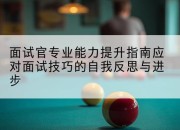 面试官专业能力提升指南应对面试技巧的自我反思与进步