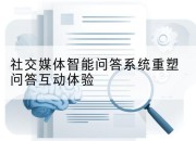 社交媒体智能问答系统重塑问答互动体验