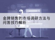 金牌销售的市场调研方法与问答技巧解析