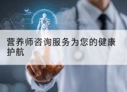 营养师咨询服务为您的健康护航
