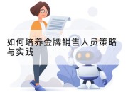 如何培养金牌销售人员策略与实践