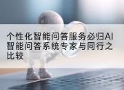 个性化智能问答服务必归AI智能问答系统专家与同行之比较